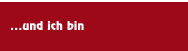 ...und ich bin